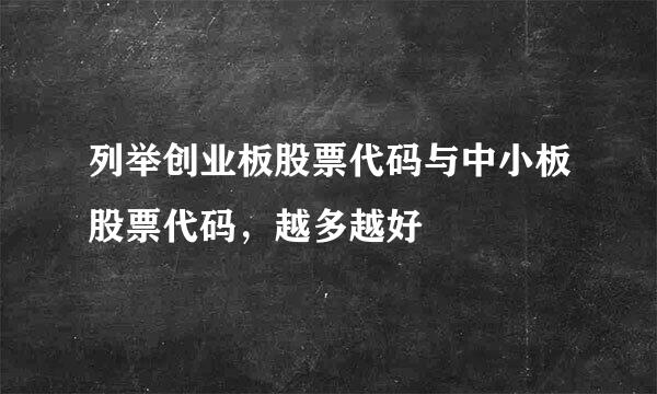 列举创业板股票代码与中小板股票代码，越多越好