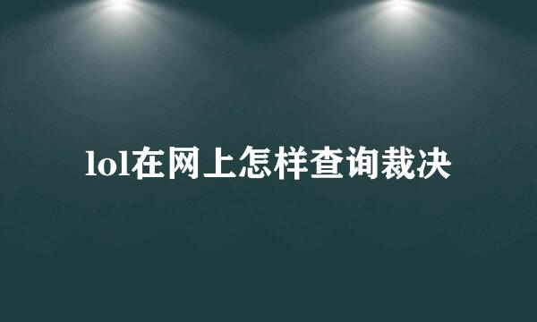 lol在网上怎样查询裁决