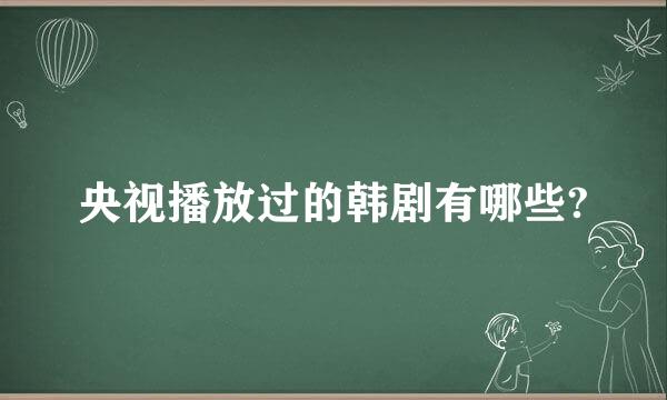 央视播放过的韩剧有哪些?