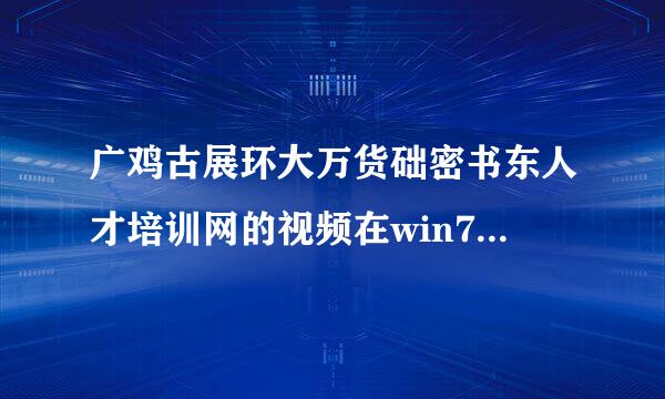 广鸡古展环大万货础密书东人才培训网的视频在win7下为什么播放不了