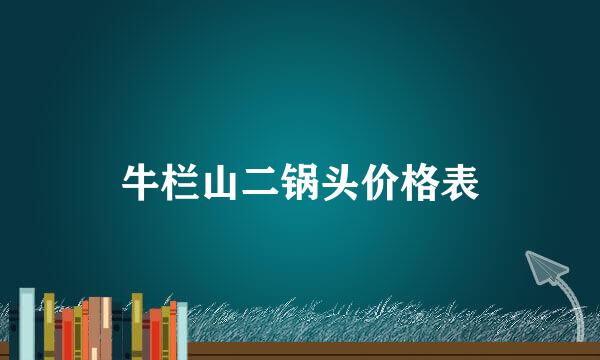 牛栏山二锅头价格表