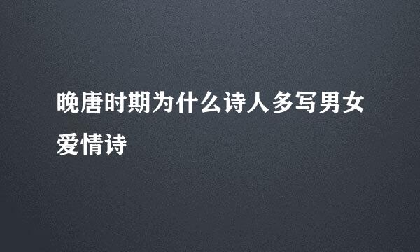 晚唐时期为什么诗人多写男女爱情诗