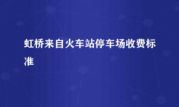 虹桥来自火车站停车场收费标准