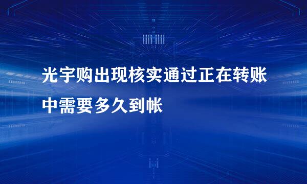 光宇购出现核实通过正在转账中需要多久到帐