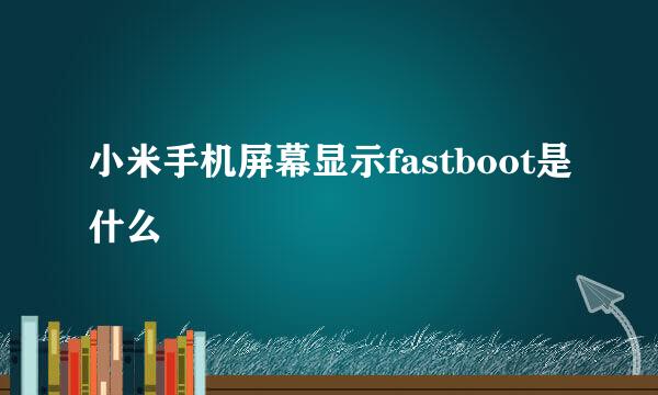 小米手机屏幕显示fastboot是什么