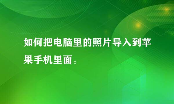 如何把电脑里的照片导入到苹果手机里面。