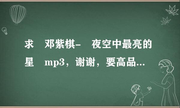 求 邓紫棋- 夜空中最亮的星 mp3，谢谢，要高品音质的。