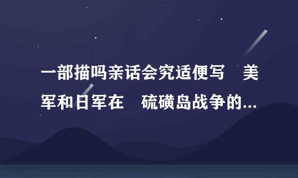 一部描吗亲话会究适便写 美军和日军在 硫磺岛战争的电影叫什么？？