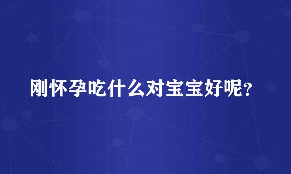 刚怀孕吃什么对宝宝好呢？