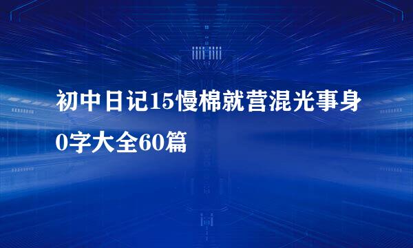 初中日记15慢棉就营混光事身0字大全60篇