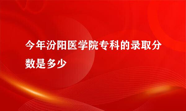 今年汾阳医学院专科的录取分数是多少