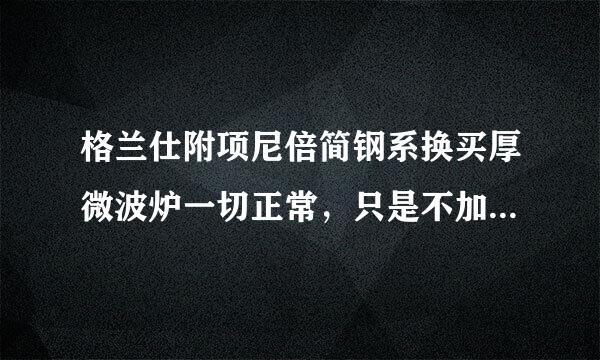 格兰仕附项尼倍简钢系换买厚微波炉一切正常，只是不加热染居，是什么原因?