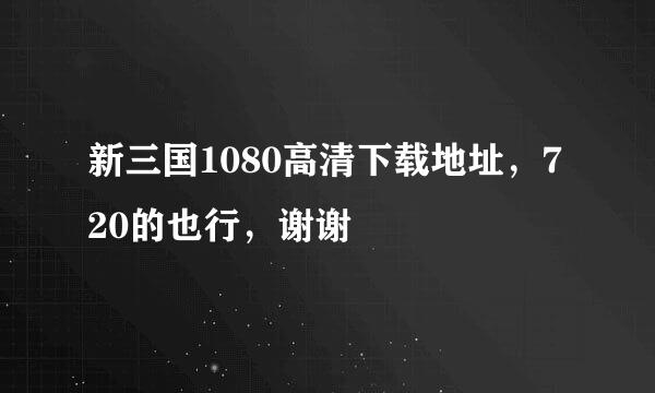 新三国1080高清下载地址，720的也行，谢谢