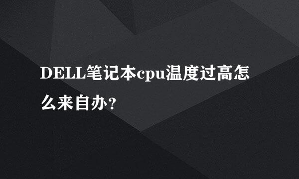 DELL笔记本cpu温度过高怎么来自办？