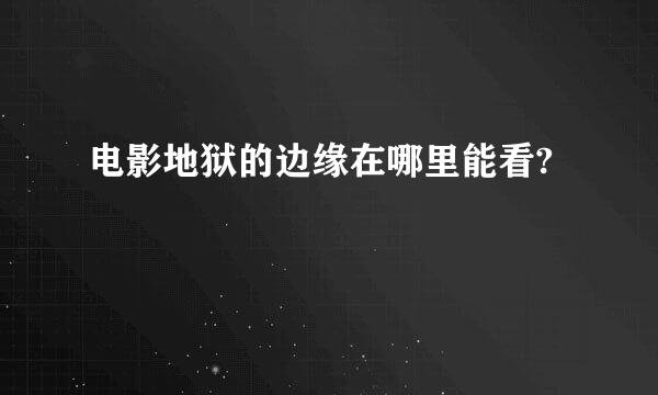 电影地狱的边缘在哪里能看?