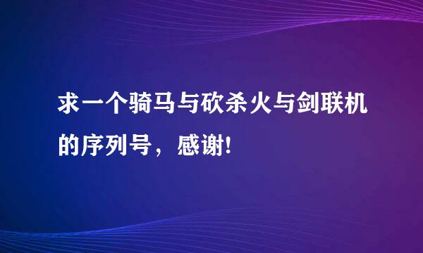 求一个骑马与砍杀火与剑联机的序列号，感谢!