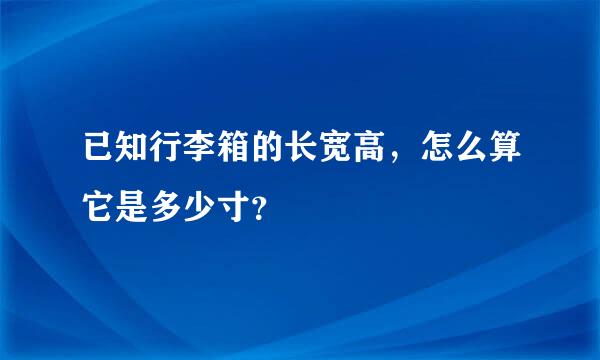 已知行李箱的长宽高，怎么算它是多少寸？