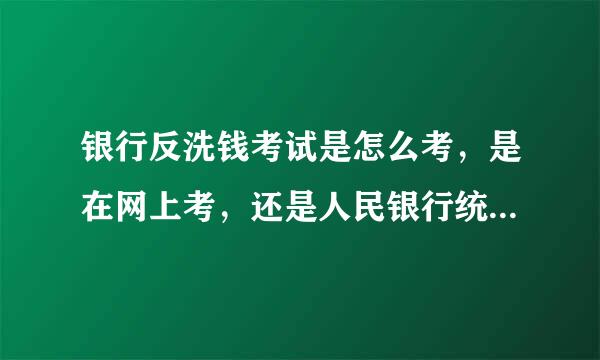 银行反洗钱考试是怎么考，是在网上考，还是人民银行统一考答笔试卷子，如果是在网上考登录什么网址？