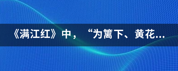 《满江红》中，“为篱下、黄花开遍，秋容如拭”化用了哪两位诗人的什么诗句？表达了作者怎样的思想感情？