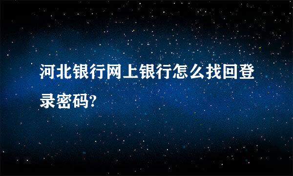 河北银行网上银行怎么找回登录密码?