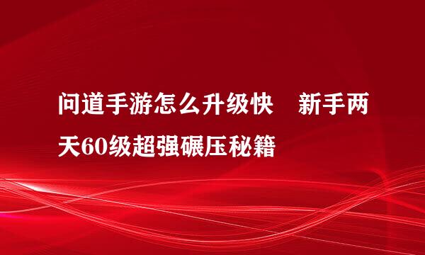 问道手游怎么升级快 新手两天60级超强碾压秘籍