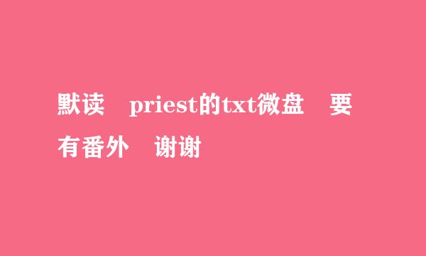 默读 priest的txt微盘 要有番外 谢谢