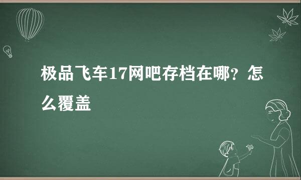 极品飞车17网吧存档在哪？怎么覆盖