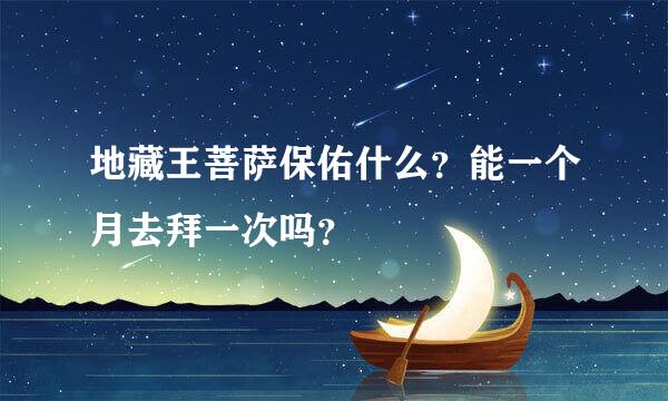 地藏王菩萨保佑什么？能一个月去拜一次吗？