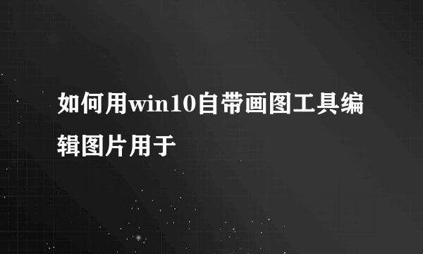 如何用win10自带画图工具编辑图片用于