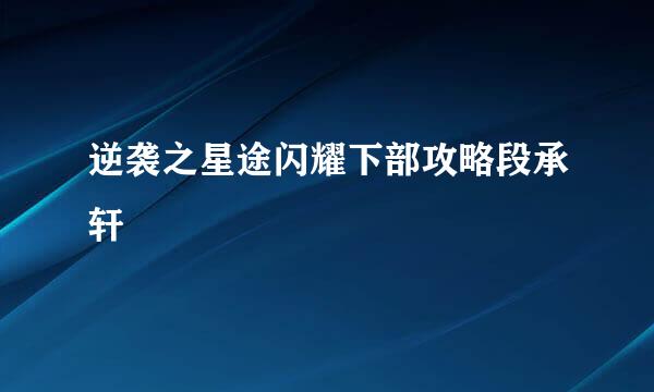 逆袭之星途闪耀下部攻略段承轩