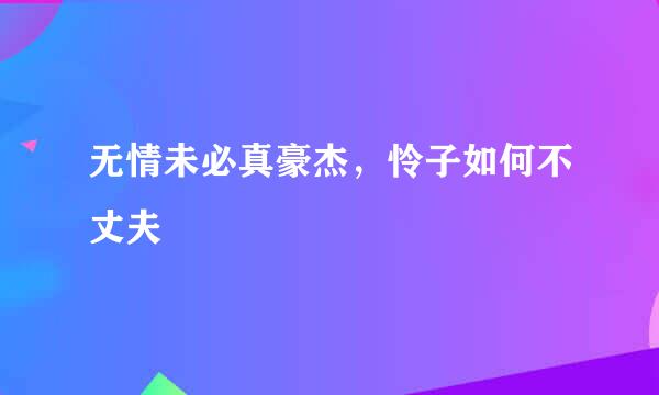 无情未必真豪杰，怜子如何不丈夫