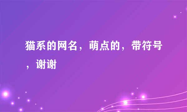 猫系的网名，萌点的，带符号，谢谢