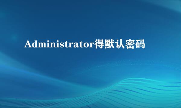 Administrator得默认密码