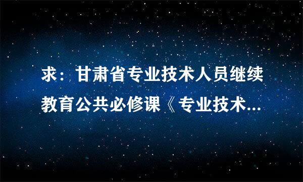 求：甘肃省专业技术人员继续教育公共必修课《专业技术人员道德建设》B卷试题答案