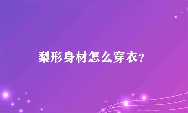 梨形身材怎么穿衣？