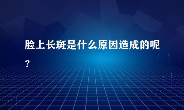 脸上长斑是什么原因造成的呢？