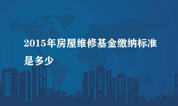 2015年房屋维修基金缴纳标准是多少