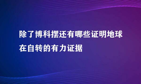 除了博科摆还有哪些证明地球在自转的有力证据