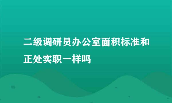 二级调研员办公室面积标准和正处实职一样吗