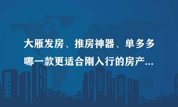 大雁发房、推房神器、单多多哪一款更适合刚入行的房产经纪人？