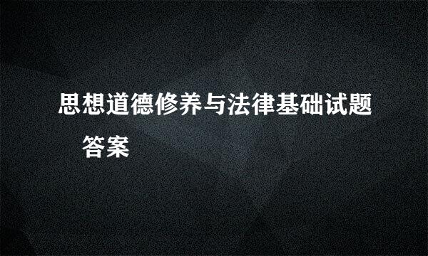 思想道德修养与法律基础试题 答案