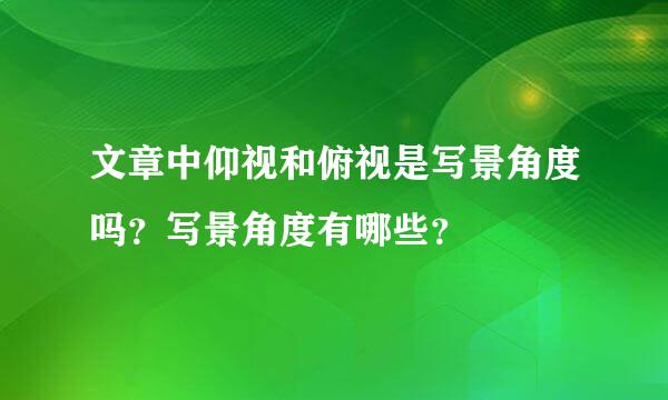 文章中仰视和俯视是写景角度吗？写景角度有哪些？