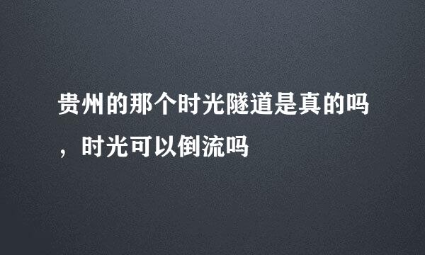 贵州的那个时光隧道是真的吗，时光可以倒流吗