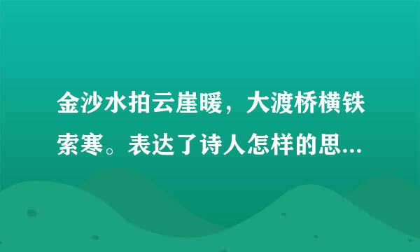 金沙水拍云崖暖，大渡桥横铁索寒。表达了诗人怎样的思想感情?