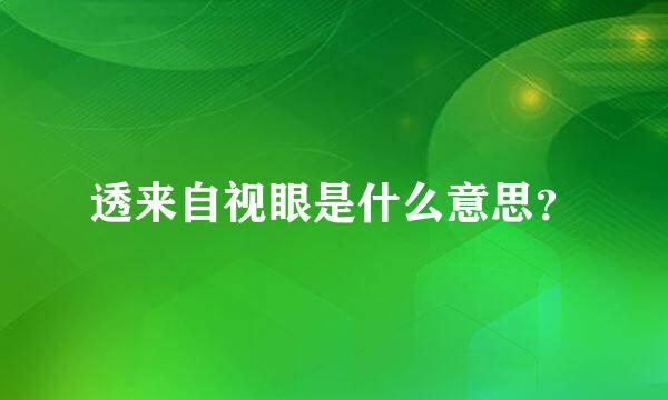 透来自视眼是什么意思？