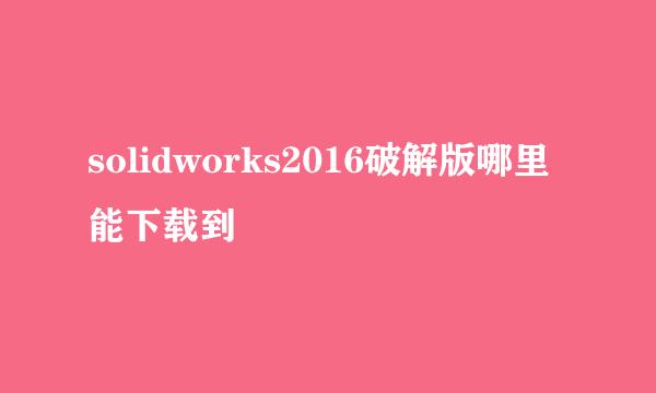 solidworks2016破解版哪里能下载到