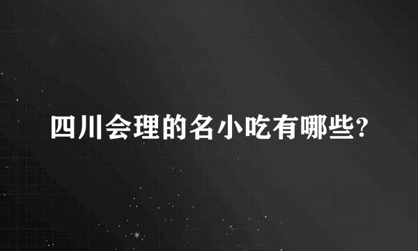 四川会理的名小吃有哪些?