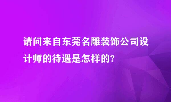 请问来自东莞名雕装饰公司设计师的待遇是怎样的?