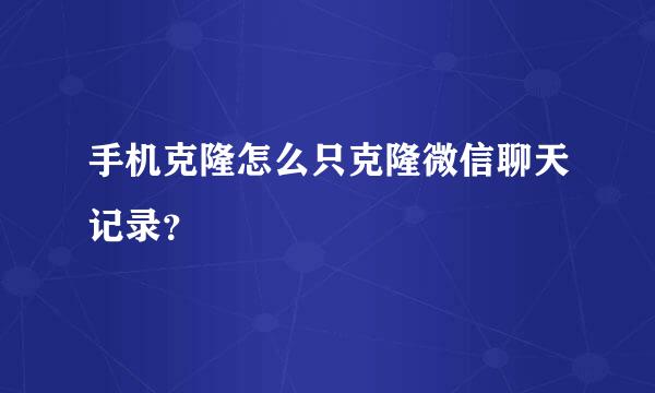 手机克隆怎么只克隆微信聊天记录？