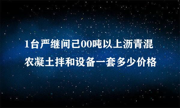 1台严继间己00吨以上沥青混农凝土拌和设备一套多少价格